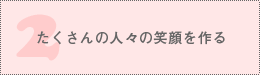 たくさんの人々の笑顔を作る