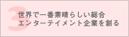 世界で一番素晴らしい総合エンターテイメント企業を創る